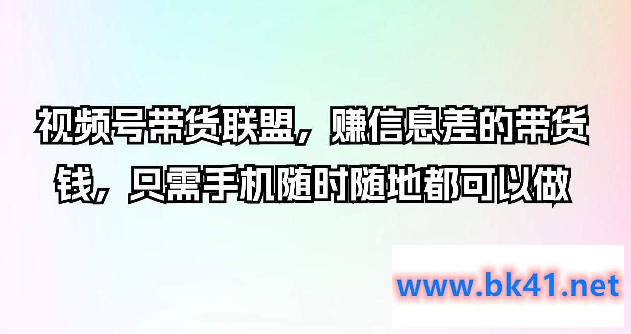 视频号带货联盟,赚信息差的带货钱,只需手机随时随地都可以做插图 视频号带货联盟,赚信息差的带货钱,只需手机随时随地都可以做插图