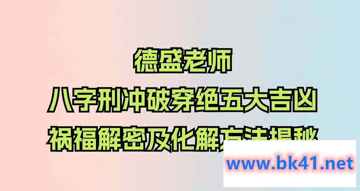德盛老师《八字刑冲破穿绝五大吉凶祸福解密及化解方法揭秘》插图 德盛老师《八字刑冲破穿绝五大吉凶祸福解密及化解方法揭秘》插图