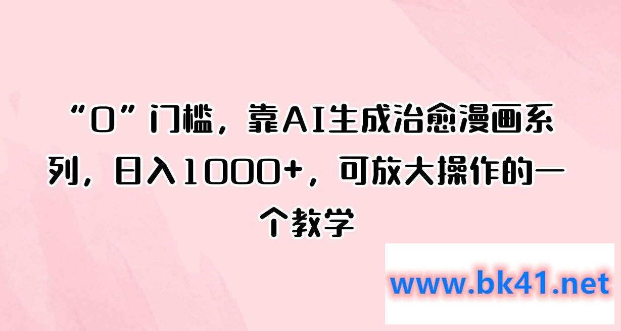 “0”门槛，靠AI生成治愈漫画系列，日入1000+，可放大操作的一个教学-不可思议资源网