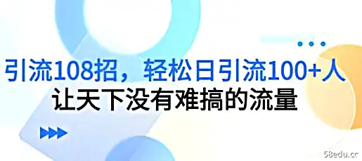 引流108招，轻松日引流100+人，让天下没有难搞的流量-不可思议资源网
