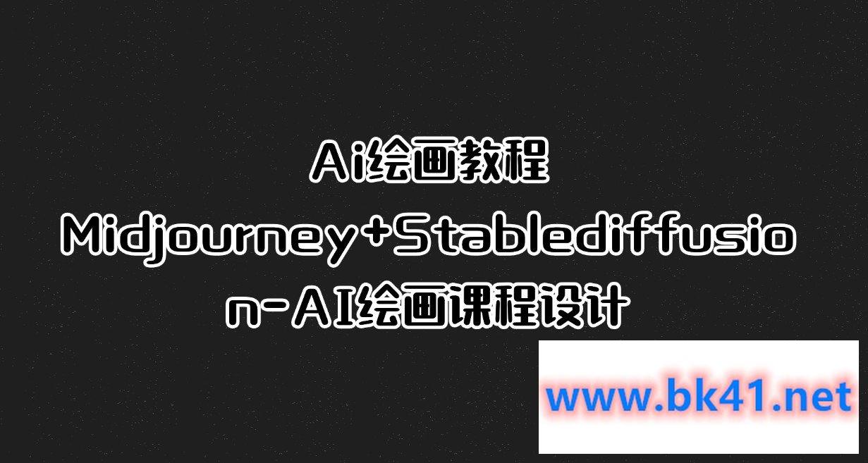 Ai绘画教程Midjourney+Stablediffusion-AI绘画课程设计-不可思议资源网