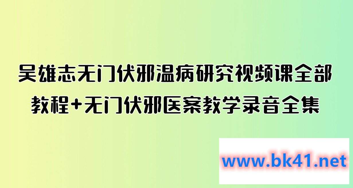 吴雄志无门伏邪温病研究视频课全部教程+无门伏邪医案教学录音全集插图 吴雄志无门伏邪温病研究视频课全部教程+无门伏邪医案教学录音全集插图