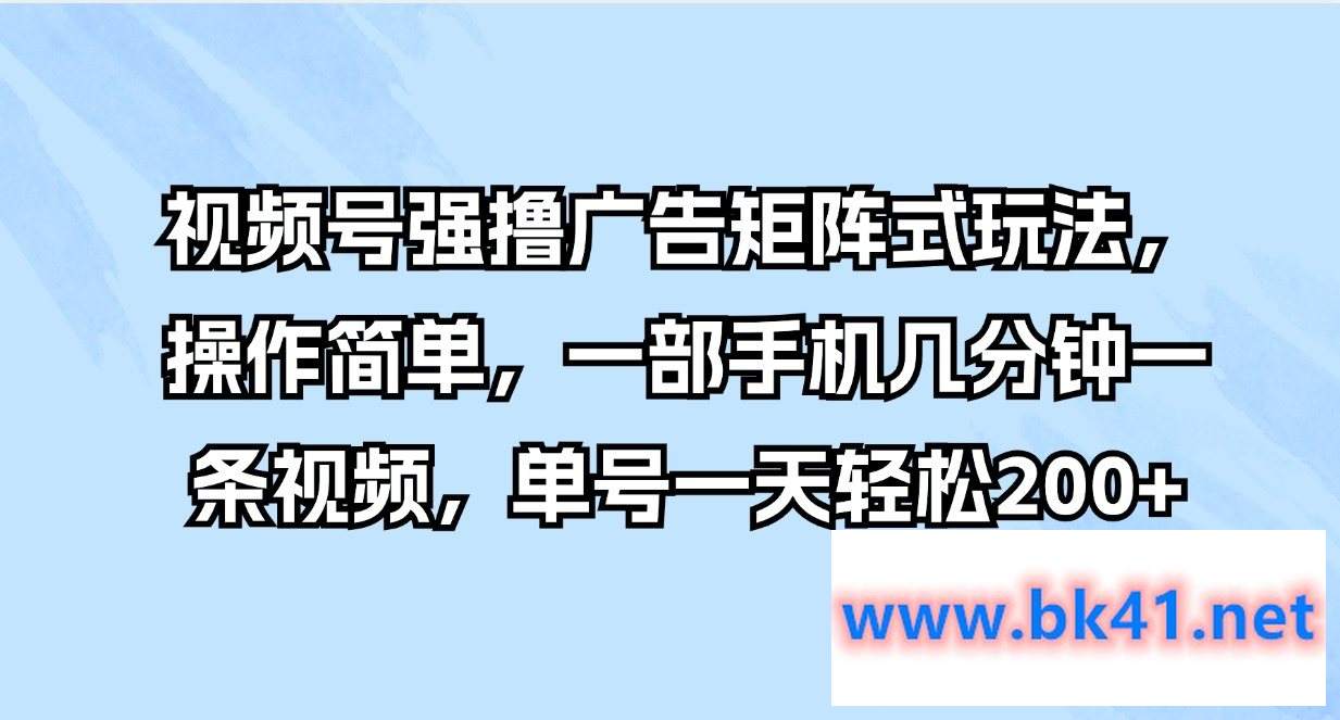 视频号强撸广告矩阵式玩法,操作简单,一部手机几分钟一条视频,单号一天轻松200+插图 视频号强撸广告矩阵式玩法,操作简单,一部手机几分钟一条视频,单号一天轻松200+插图