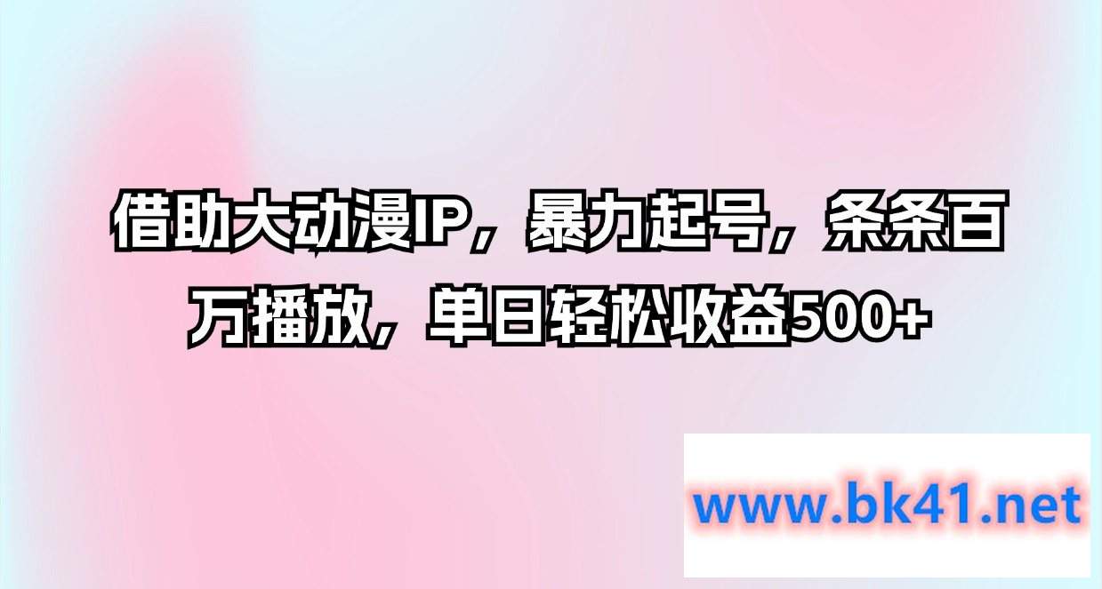 借助大动漫IP,暴力起号,条条百万播放,单日轻松收益500+插图 借助大动漫IP,暴力起号,条条百万播放,单日轻松收益500+插图