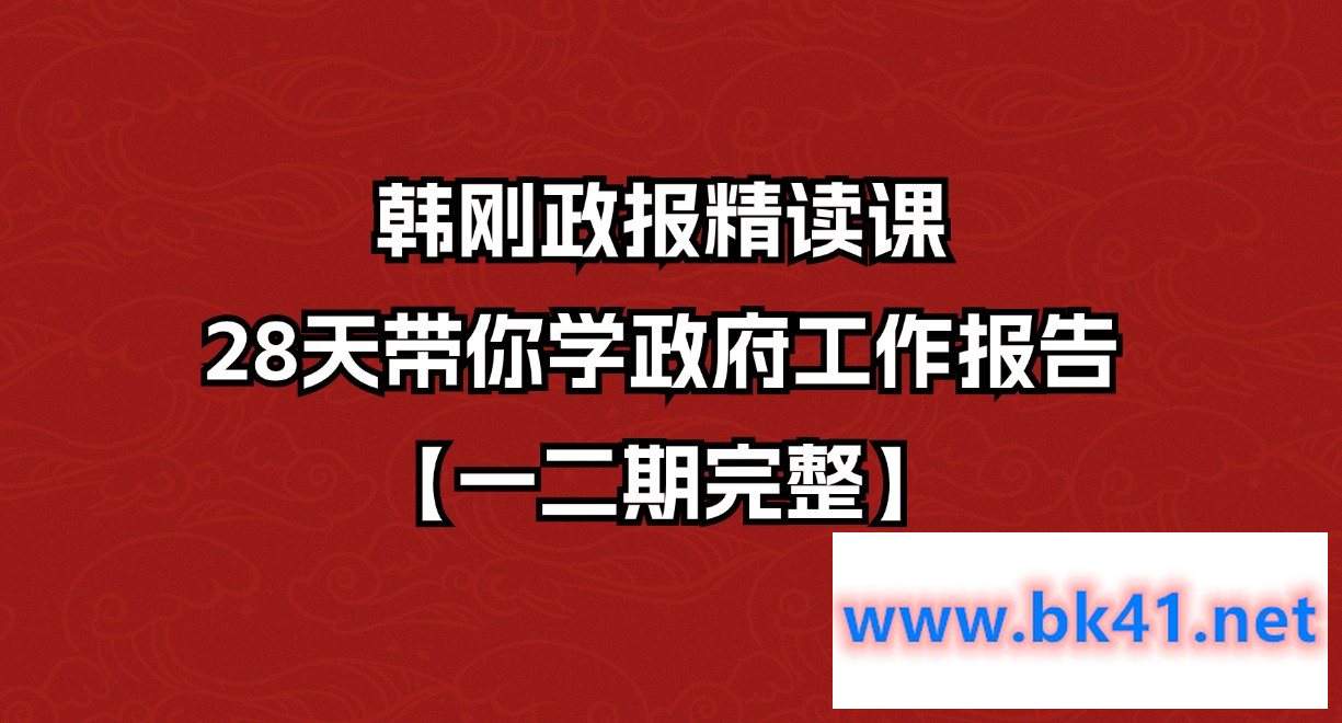 韩刚政报精读课 28天带你学政府工作报告【一二期完整】-不可思议资源网