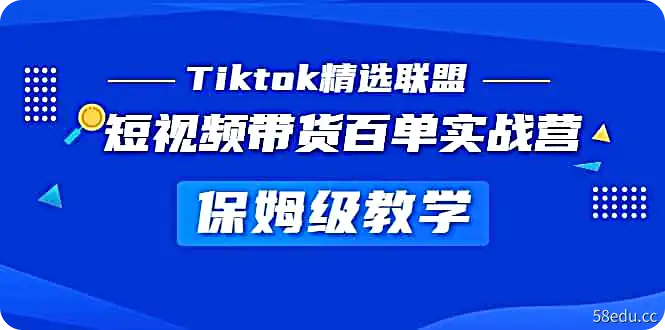 《Tiktok精选联盟》短视频带货百单实战营教学，快速成为Tiktok带货达人-不可思议资源网