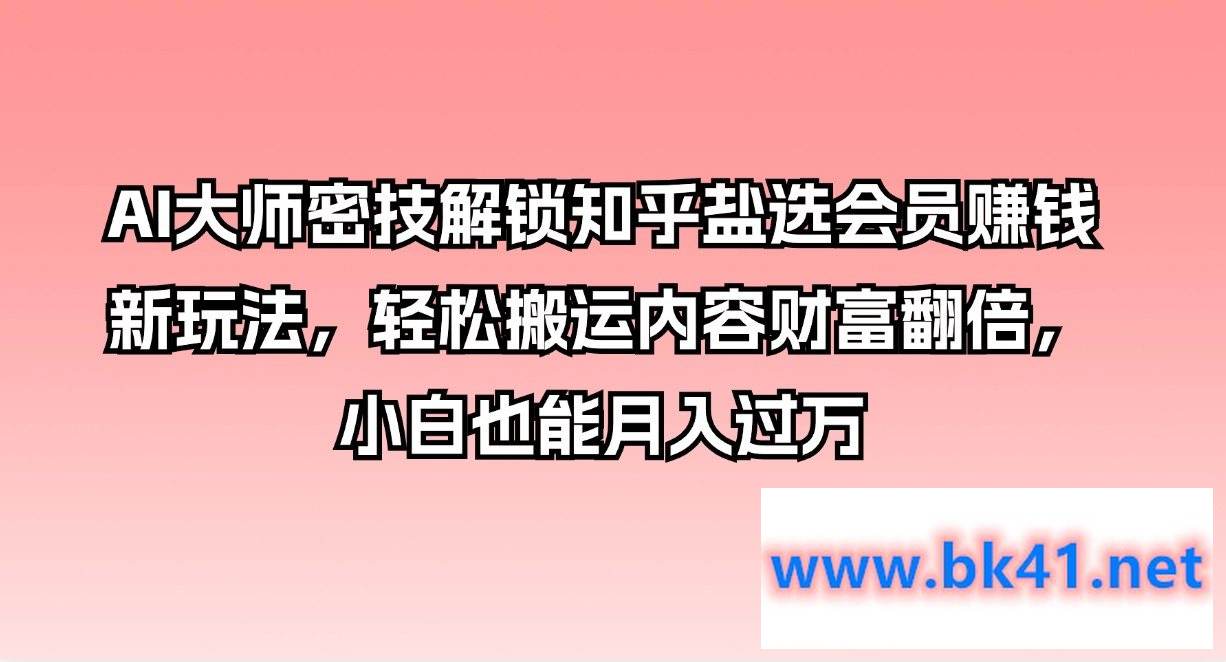 AI大师密技解锁知乎盐选会员赚钱新玩法,轻松搬运内容财富翻倍,小白也能月入过万插图 AI大师密技解锁知乎盐选会员赚钱新玩法,轻松搬运内容财富翻倍,小白也能月入过万插图