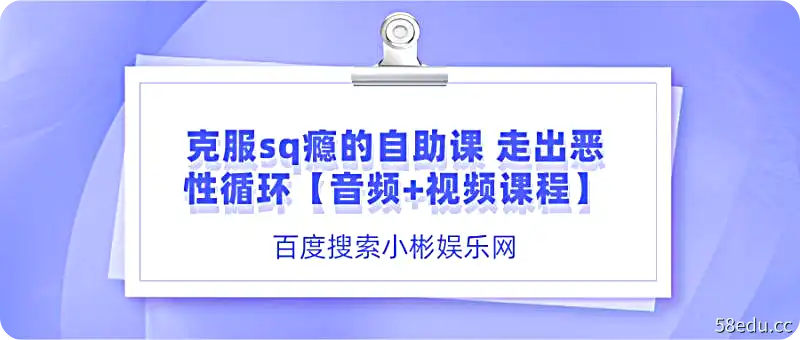 克服sq瘾的自助课，走出恶性循环【音频+视频课程】-不可思议资源网