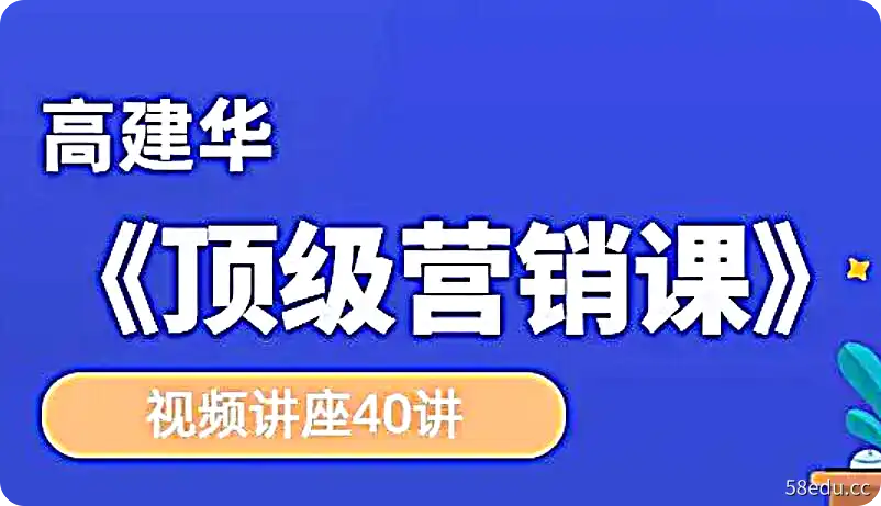 高建华《顶级营销课》视频讲座40讲-不可思议资源网