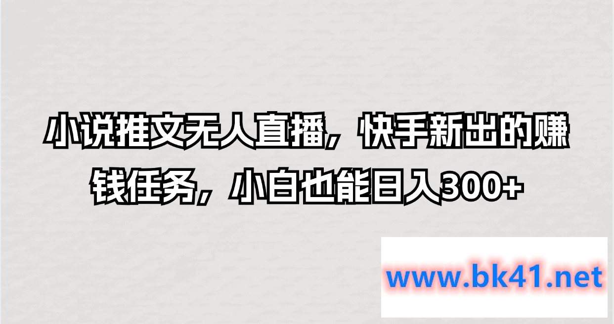 小说推文无人直播,快手新出的赚钱任务,小白也能日入300+插图 小说推文无人直播,快手新出的赚钱任务,小白也能日入300+插图