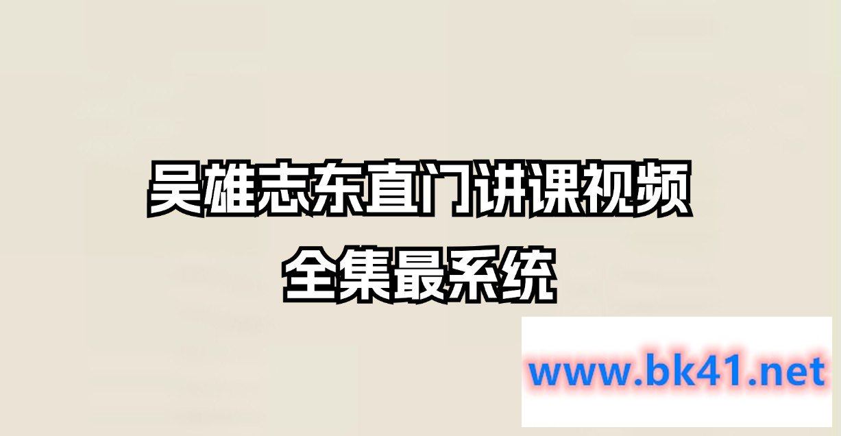 吴雄志东直门讲课视频全集最系统(42.24GB)-不可思议资源网
