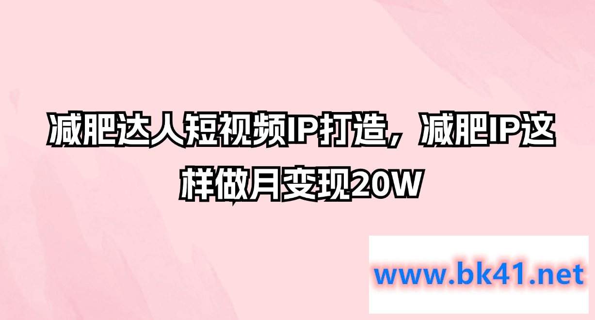 减肥达人短视频IP打造，减肥IP这样做月变现20W-不可思议资源网