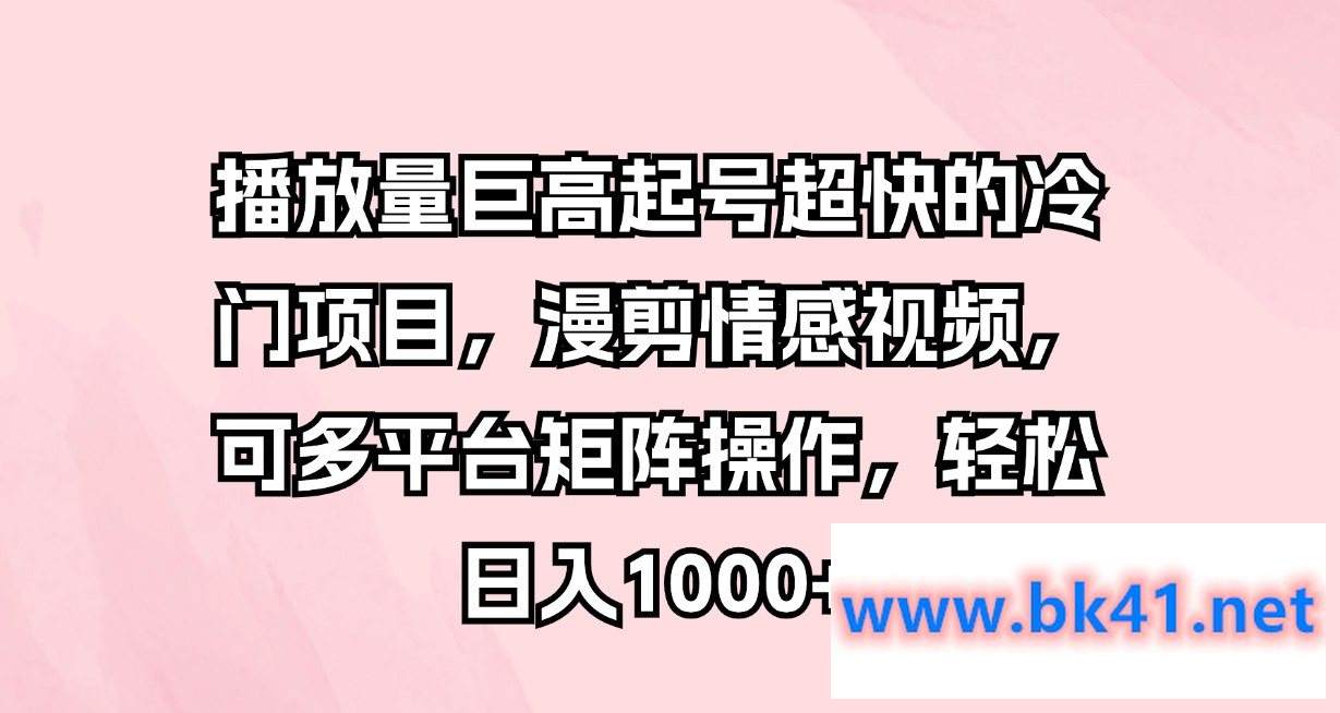 播放量巨高起号超快的冷门项目，漫剪情感视频，可多平台矩阵操作，轻松日入1000+-不可思议资源网
