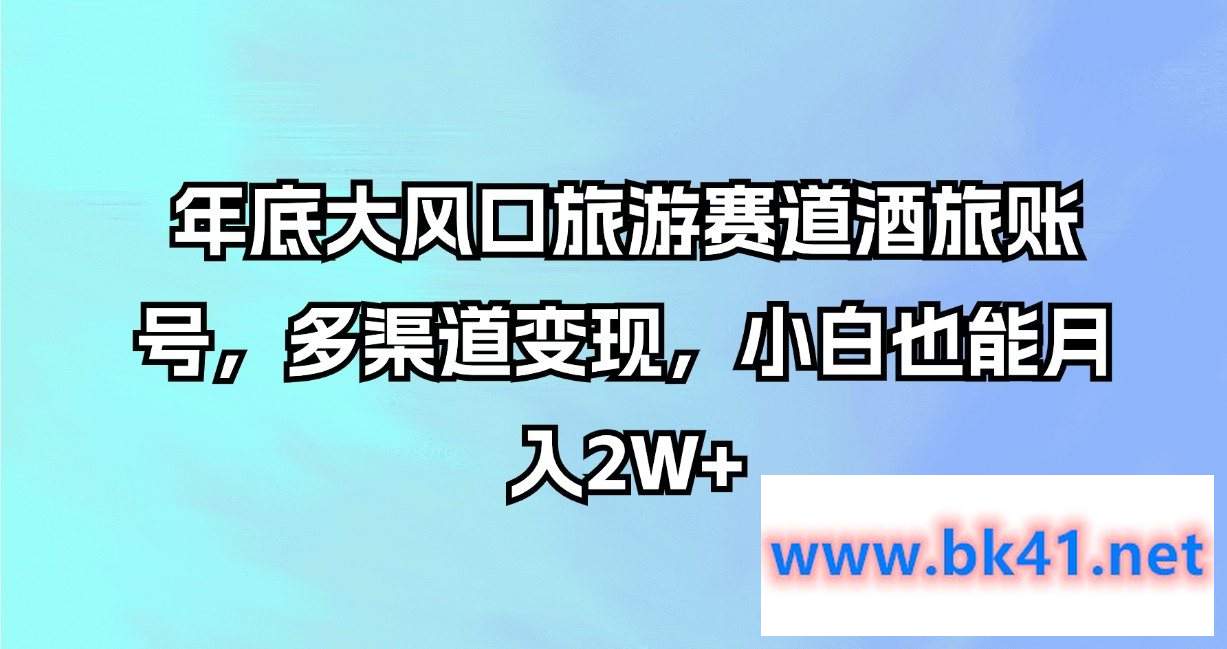 年底大风口旅游赛道酒旅账号,多渠道变现,小白也能月入2W+插图 年底大风口旅游赛道酒旅账号,多渠道变现,小白也能月入2W+插图