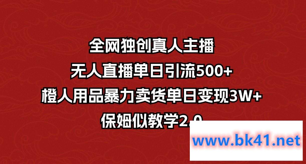 全网独创真人主播+无人直播单日引流500+,橙人用品暴力卖货单日变现3W+保姆似教学2.0-不可思议资源网