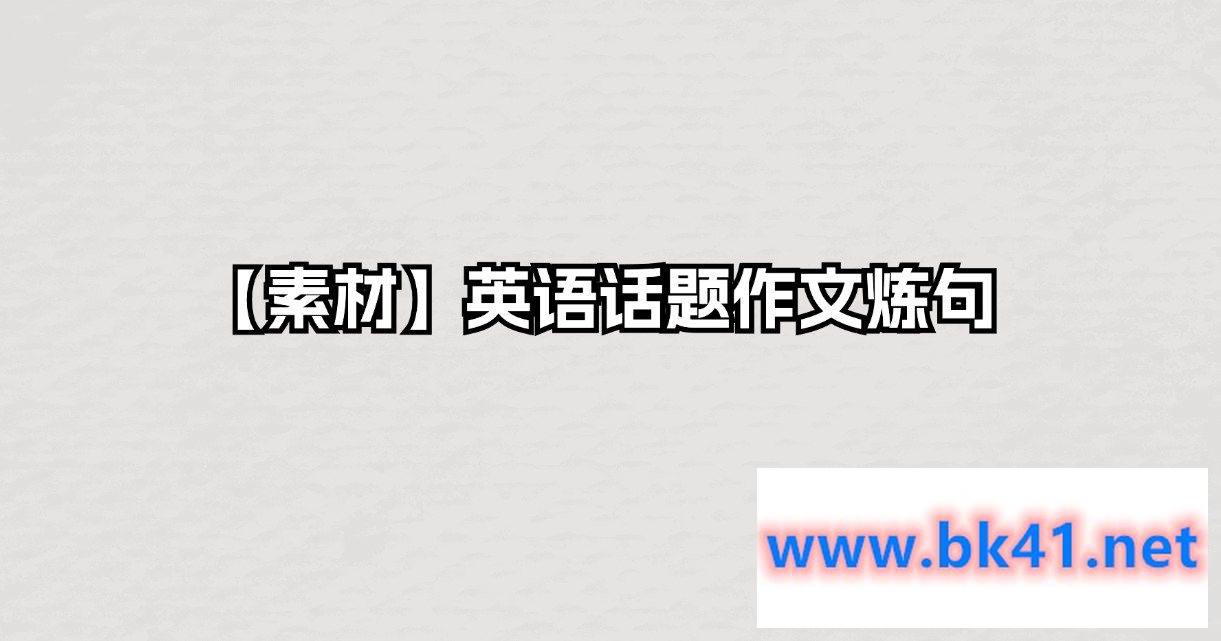 【素材】英语话题作文炼句插图 【素材】英语话题作文炼句插图