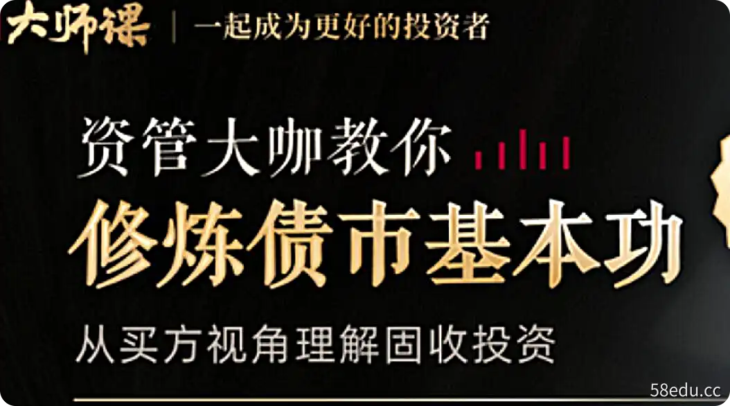 大师课《债市投资与交易策略》资管大咖教你修炼债市基本功-不可思议资源网
